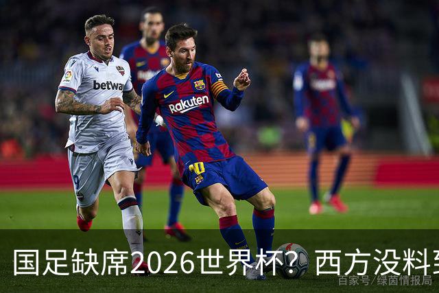 国足缺席2026世界杯？西方没料到，中国包揽三大赛道！